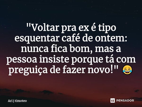 ⁠"Voltar pra ex é tipo esquentar café de ontem: nunca fica bom, mas a pessoa insiste porque tá com preguiça de fazer novo!" 😂... Frase de Ari j Timóteo.