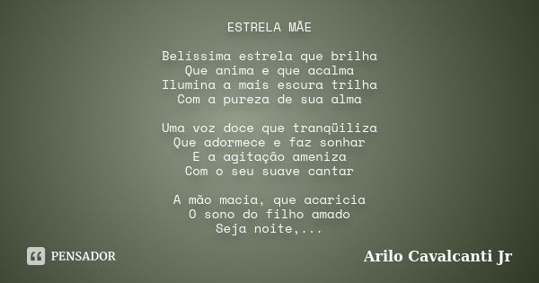 ESTRELA MÃE Belíssima estrela que brilha Que anima e que acalma Ilumina a mais escura trilha Com a pureza de sua alma Uma voz doce que tranqüiliza Que adormece ... Frase de Arilo Cavalcanti Jr.