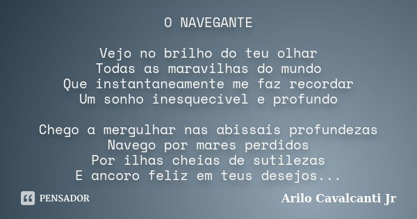 O NAVEGANTE Vejo no brilho do teu olhar Todas as maravilhas do mundo Que instantaneamente me faz recordar Um sonho inesquecível e profundo Chego a mergulhar nas... Frase de Arilo Cavalcanti Jr..