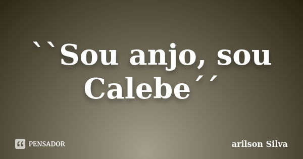 ``Sou anjo, sou Calebe´´... Frase de Arilson Silva.