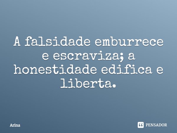 ⁠A falsidade emburrece e escraviza; a honestidade edifica e liberta.... Frase de Arina.