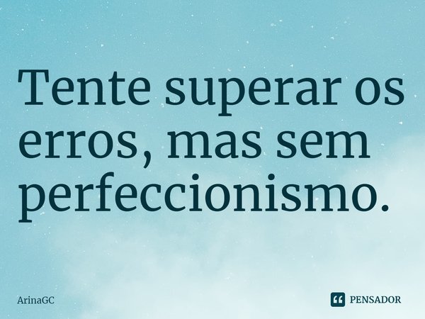 ⁠Tente superar os erros, mas sem perfeccionismo.... Frase de ArinaGC.