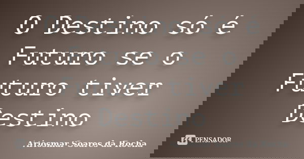 O Destino só é Futuro se o Futuro tiver Destino... Frase de Ariosmar Soares da Rocha.