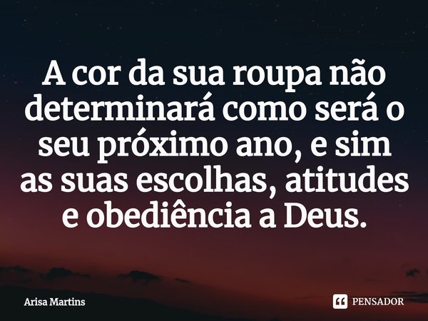 ⁠A cor da sua roupa não determinará como será o seu próximo ano, e sim as suas escolhas, atitudes e obediência a Deus.... Frase de Arisa Martins.