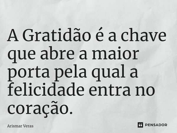 ⁠A Gratidão é a chave que abre a maior porta pela qual a felicidade entra no coração.... Frase de Arismar veras.