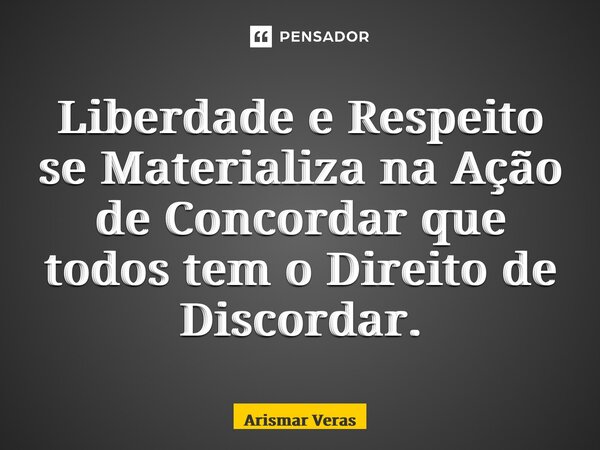 ⁠Liberdade e Respeito se Materializa na Ação de Concordar que todos tem o Direito de Discordar.... Frase de Arismar veras.