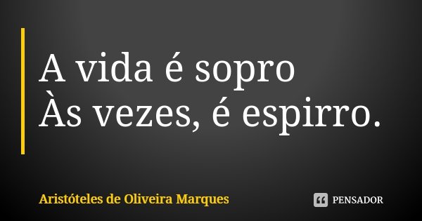 A vida é sopro Às vezes, é espirro.... Frase de Aristóteles de Oliveira Marques.