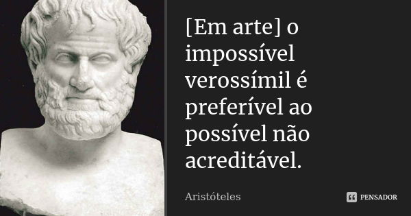 [Em arte] o impossível verossímil é preferível ao possível não acreditável.... Frase de Aristóteles.
