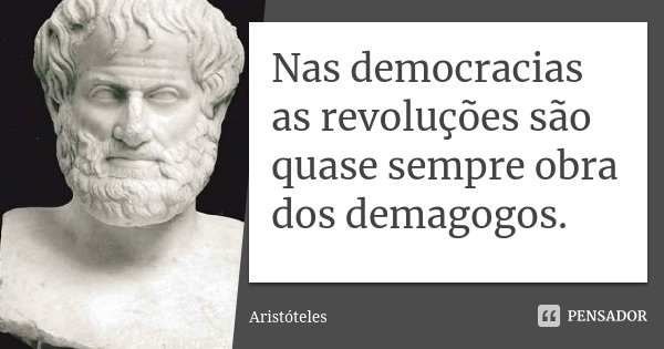 Nas democracias as revoluções são quase sempre obra dos demagogos.... Frase de Aristóteles.
