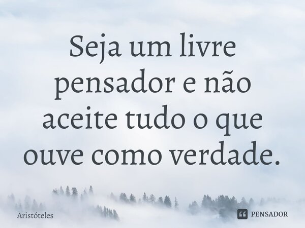 ⁠Seja um livre pensador e não aceite tudo o que ouve como verdade.... Frase de Aristóteles.