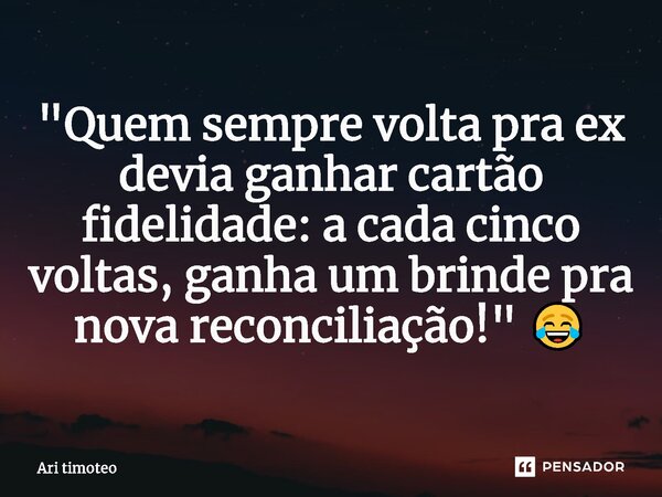 ⁠"Quem sempre volta pra ex devia ganhar cartão fidelidade: a cada cinco voltas, ganha um brinde pra nova reconciliação!" 😂... Frase de Ari timoteo.