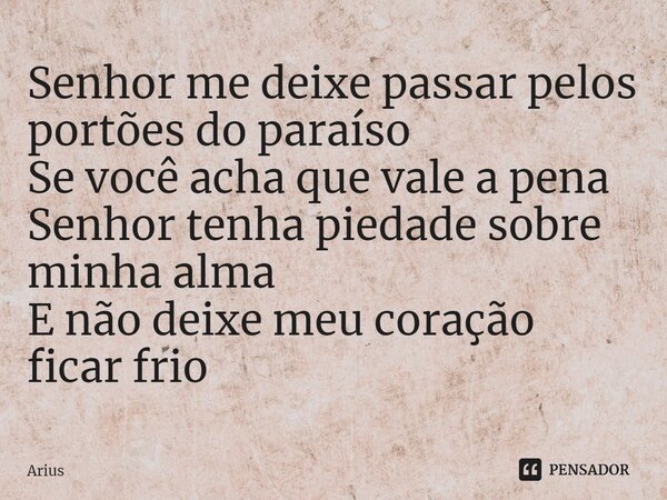 ⁠Senhor me deixe passar pelos portões do paraíso Se você acha que vale a pena Senhor tenha piedade sobre minha alma E não deixe meu coração ficar frio... Frase de Arius.