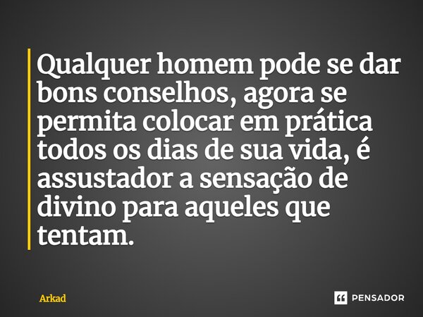 ⁠Qualquer homem pode se dar bons conselhos, agora se permita colocar em prática todos os dias de sua vida, é assustador a sensação de divino para aqueles que te... Frase de Arkad.