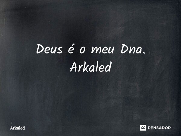 ⁠Deus é o meu Dna. Arkaled... Frase de Arkaled.