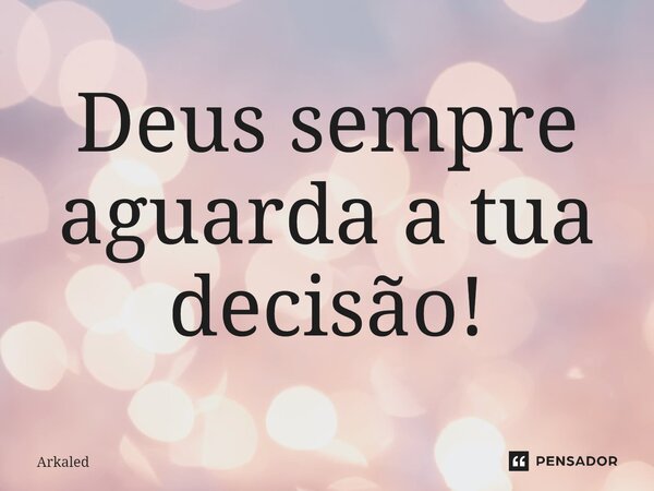 ⁠Deus sempre aguarda a tua decisão!... Frase de Arkaled.