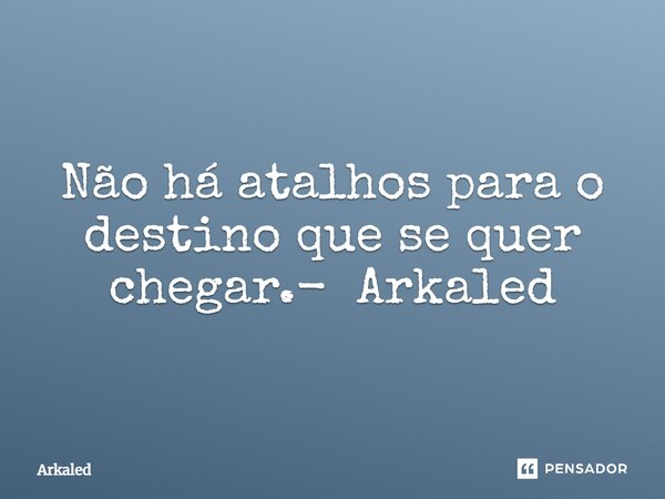 ⁠Não há atalhos para o destino que se quer chegar.- Arkaled... Frase de Arkaled.