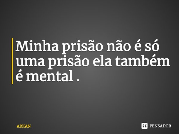 ⁠Minha prisão não é só uma prisão ela também é mental .... Frase de ARKAN.