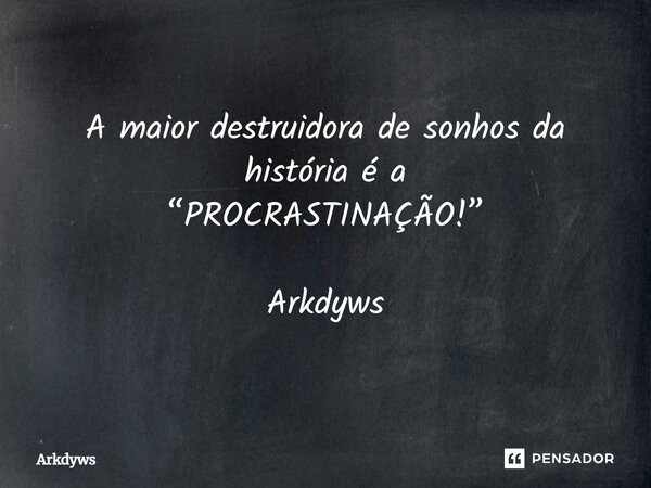 ⁠A maior destruidora de sonhos da história é a “PROCRASTINAÇÃO!” Arkdyws... Frase de Arkdyws.