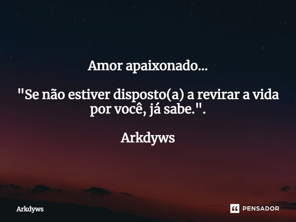 ⁠Amor apaixonado... "Se não estiver disposto(a) a revirar a vida por você, já sabe.". Arkdyws... Frase de Arkdyws.