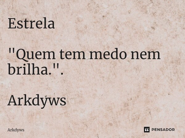 ⁠Estrela "Quem tem medo nem brilha.". Arkdyws... Frase de Arkdyws.