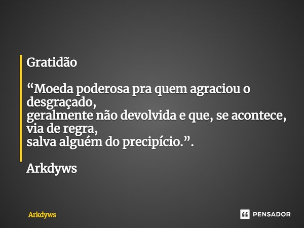 ⁠Gratidão “Moeda poderosa pra quem agraciou o desgraçado, geralmente não devolvida e que, se acontece, via de regra, salva alguém do precipício.”. Arkdyws... Frase de Arkdyws.