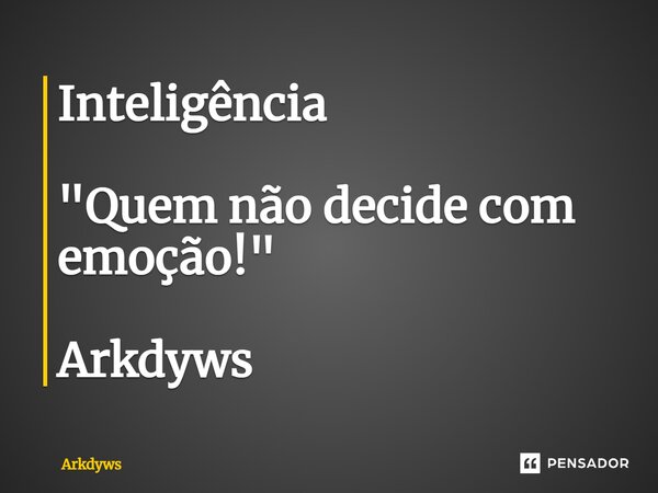 ⁠Inteligência "Quem não decide com emoção!" Arkdyws... Frase de Arkdyws.