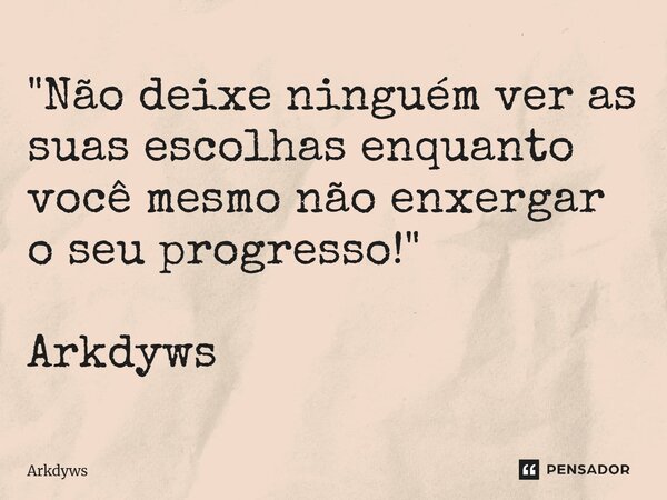 ⁠"Não deixe ninguém ver as suas escolhas enquanto você mesmo não enxergar o seu progresso!" Arkdyws... Frase de Arkdyws.