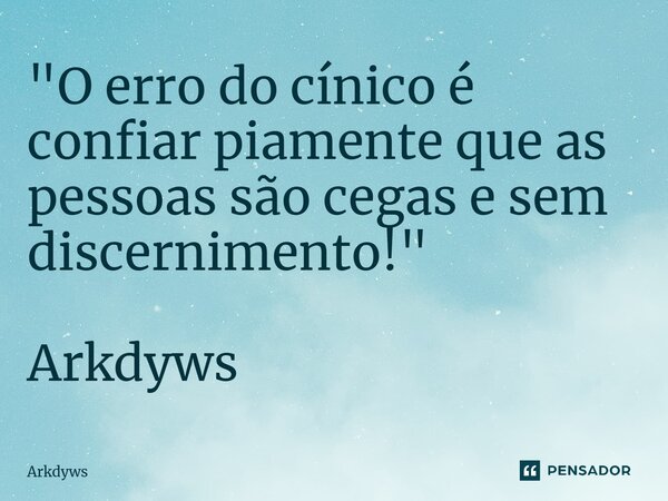 ⁠"O erro do cínico é confiar piamente que as pessoas são cegas e sem discernimento!" Arkdyws... Frase de Arkdyws.