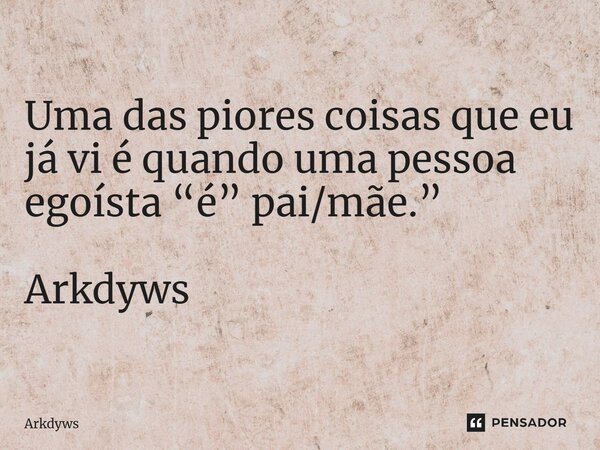 ⁠Uma das piores coisas que eu já vi é quando uma pessoa egoísta “é” pai/mãe.” Arkdyws... Frase de Arkdyws.