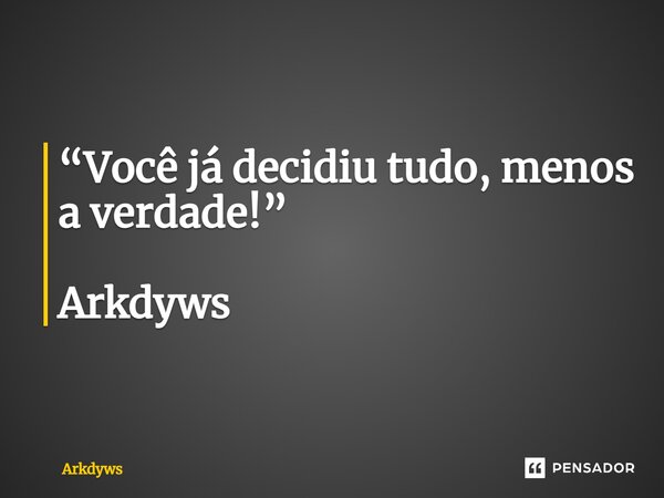 ⁠“Você já decidiu tudo, menos a verdade!” Arkdyws... Frase de Arkdyws.