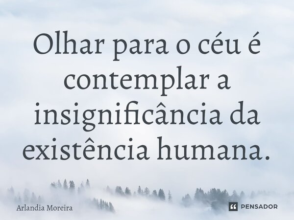Olhar para o céu é contemplar a insignificância da existência humana.⁠... Frase de Arlândia Moreira.