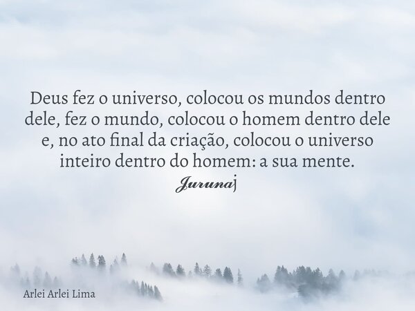 Deus fez o universo, colocou os mundos dentro dele, fez o mundo, colocou o homem dentro dele e, no ato final da criação, colocou o universo inteiro dentro do ho... Frase de Arlei Arlei Lima.