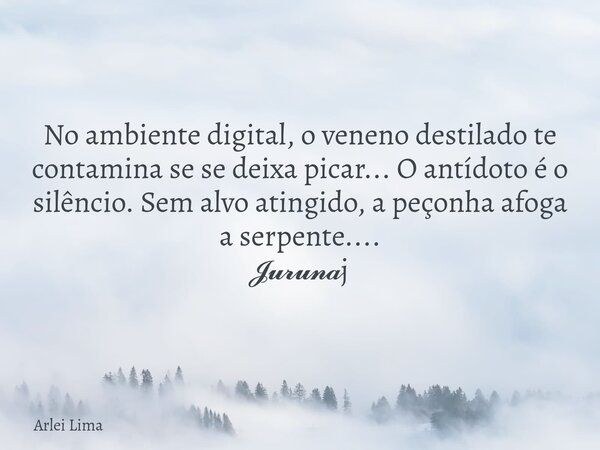 No ambiente digital, o veneno destilado te contamina se se deixa picar... O antídoto é o silêncio. Sem alvo atingido, a peçonha afoga a serpente.... 𝓙𝓾𝓻𝓾𝓷𝓪j... Frase de Arlei Lima.