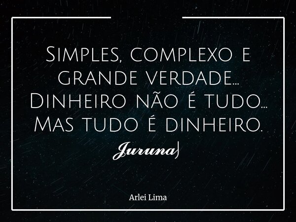 Simples, complexo e grande verdade... Dinheiro não é tudo... Mas tudo é dinheiro. 𝓙𝓾𝓻𝓾𝓷𝓪j... Frase de Arlei Lima.