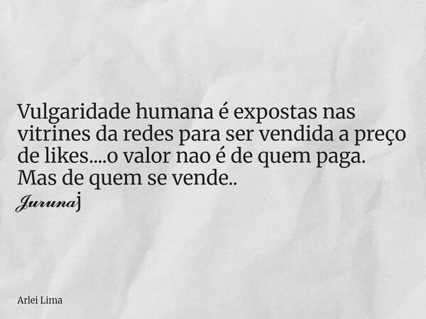 Vulgaridade humana é expostas nas vitrines da redes para ser vendida a preço de likes....o valor nao é de quem paga. Mas de quem se vende.. 𝓙𝓾𝓻𝓾𝓷𝓪j... Frase de Arlei Lima.