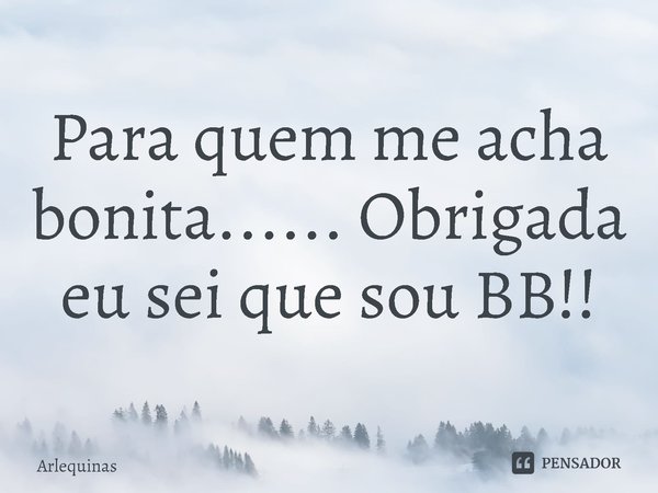 Para quem me acha bonita...... Obrigada eu sei que sou BB!!... Frase de Arlequinas.