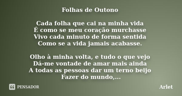 Folhas de Outono Cada folha que cai na minha vida É como se meu coração murchasse Vivo cada minuto de forma sentida Como se a vida jamais acabasse. Olho à minha... Frase de Arlet.