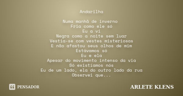 Andarilha Numa manhã de inverno Fria como ele só Eu a vi Negra como a noite sem luar Vestia-se com vestes misteriosas E não afastou seus olhos de mim Estávamos ... Frase de Arlete klens.