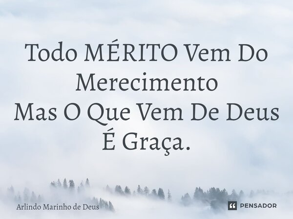 ⁠Todo MÉRITO Vem Do Merecimento Mas O Que Vem De Deus É Graça.... Frase de Arlindo Marinho de Deus.