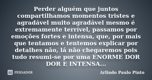 Perder alguém que juntos compartilhamos momentos tristes e agradável muito agradável mesmo é extremamente terrível, passamos por emoções fortes e intensa, que, ... Frase de Arlindo Paulo Pinto.