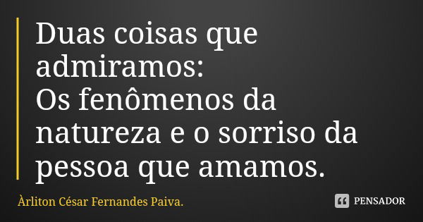 Duas coisas que admiramos:
Os fenômenos da natureza e o sorriso da pessoa que amamos.... Frase de Àrliton César Fernandes Paiva..