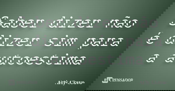 Saber dizer não é dizer sim para a autoestima... Frase de Arly Cravo.