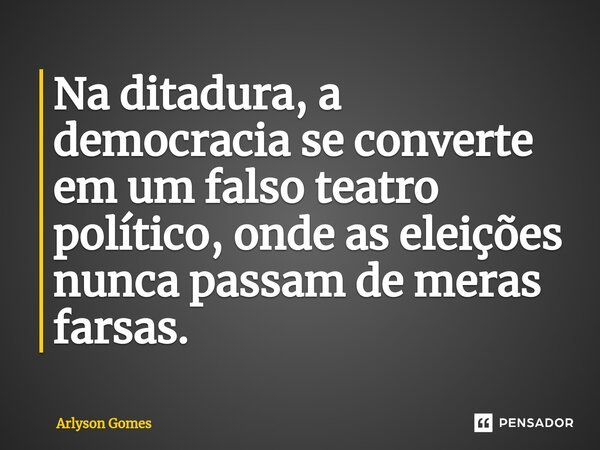 ⁠Na ditadura, a democracia se converte em um falso teatro político, onde as eleições nunca passam de meras farsas.... Frase de Arlyson Gomes.