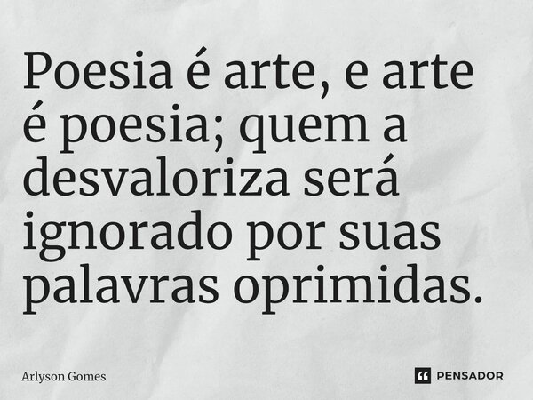Poesia é arte, e arte é poesia; quem a desvaloriza será ignorado por suas palavras oprimidas.... Frase de Arlyson Gomes.