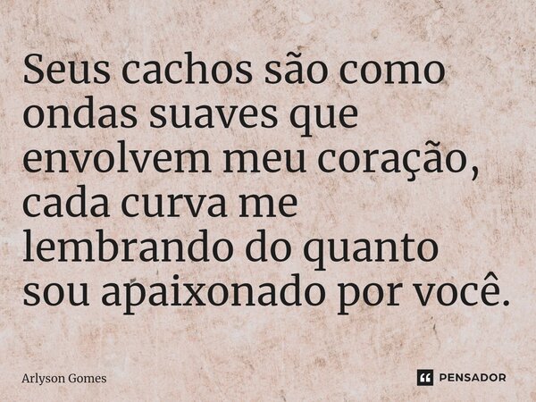 Seus cachos são como ondas suaves que envolvem meu coração, cada curva me lembrando do quanto sou apaixonado por você.... Frase de Arlyson Gomes.