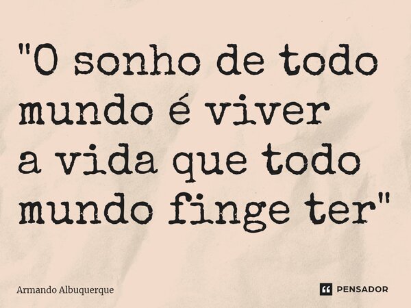 ⁠"O sonho de todo mundo é viver a vida que todo mundo finge ter"... Frase de Armando Albuquerque.