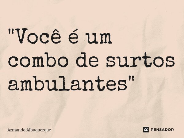 ⁠"Você é um combo de surtos ambulantes"... Frase de Armando Albuquerque.