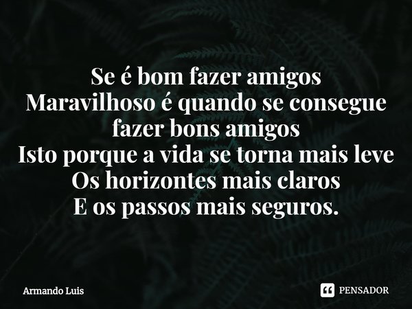 ⁠Se é bom fazer amigos
Maravilhoso é quando se consegue fazer bons amigos
Isto porque a vida se torna mais leve
Os horizontes mais claros
E os passos mais segur... Frase de Armando Luis.