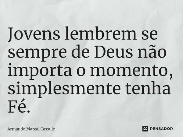 ⁠Jovens lembrem se sempre de Deus não importa o momento, simplesmente tenha Fé.... Frase de Armando Marçal Cassule.