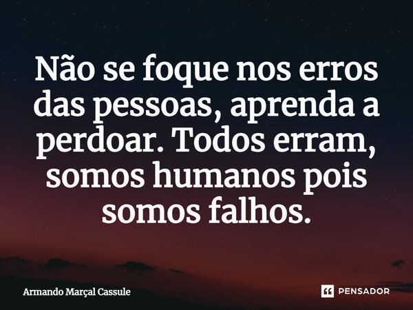 ⁠Não se foque nos erros das pessoas, aprenda a perdoar. Todos erram, somos humanos pois somos falhos.... Frase de Armando Marçal Cassule.